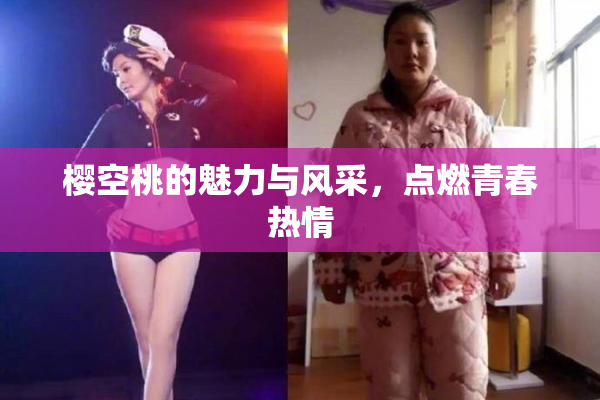 樱空桃的魅力与风采，点燃青春热情