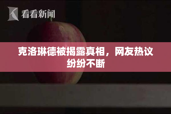 克洛琳德被揭露真相，网友热议纷纷不断