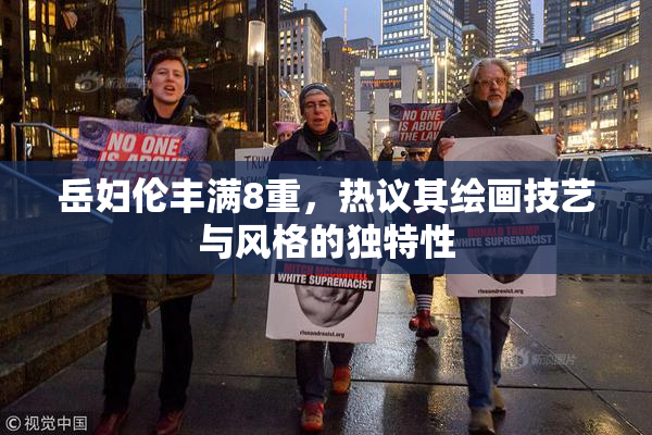岳妇伦丰满8重，热议其绘画技艺与风格的独特性