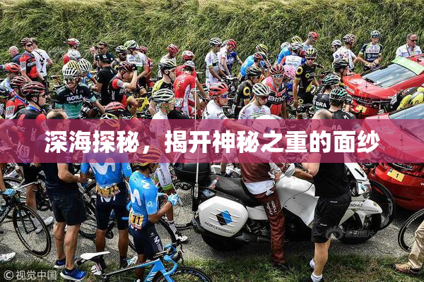 深海探秘，揭开神秘之重的面纱