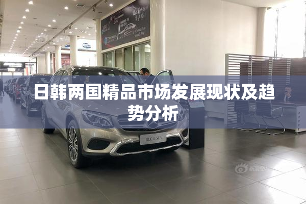 日韩两国精品市场发展现状及趋势分析