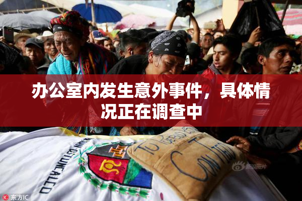 办公室内发生意外事件，具体情况正在调查中