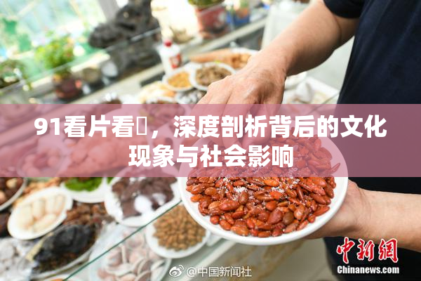 91看片看婬，深度剖析背后的文化现象与社会影响