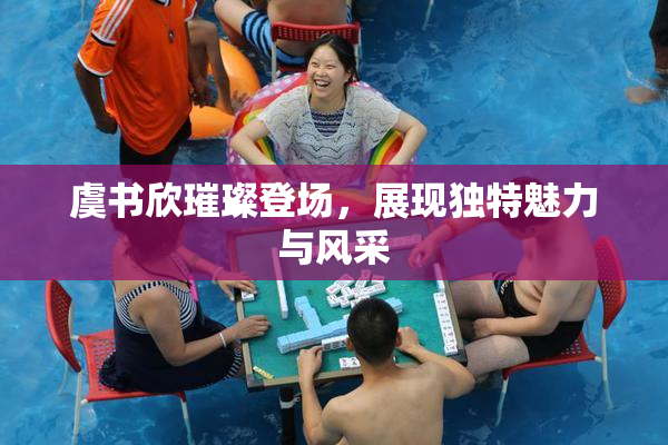 虞书欣璀璨登场，展现独特魅力与风采