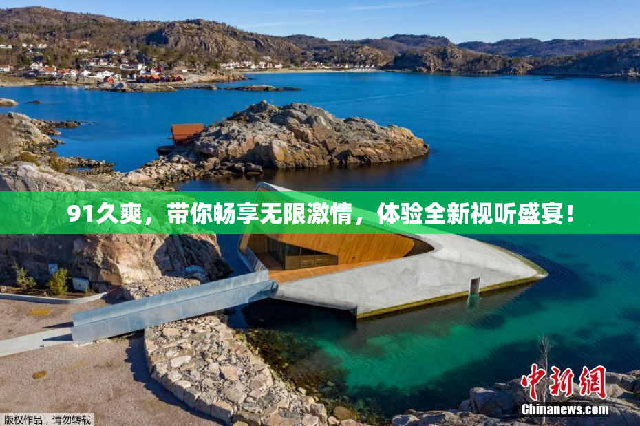 91久爽，带你畅享无限激情，体验全新视听盛宴！