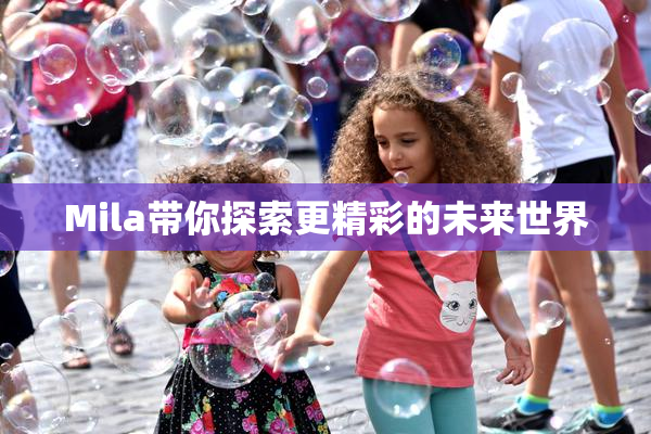 Mila带你探索更精彩的未来世界