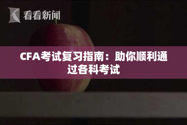 CFA考试复习指南：助你顺利通过各科考试
