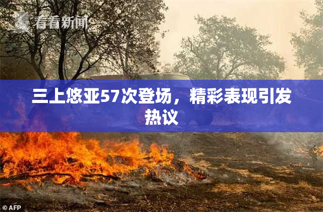 三上悠亚57次登场，精彩表现引发热议