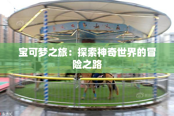 宝可梦之旅：探索神奇世界的冒险之路