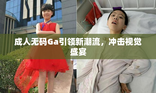 成人无码Ga引领新潮流，冲击视觉盛宴