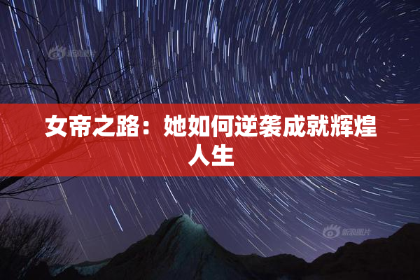 女帝之路：她如何逆袭成就辉煌人生