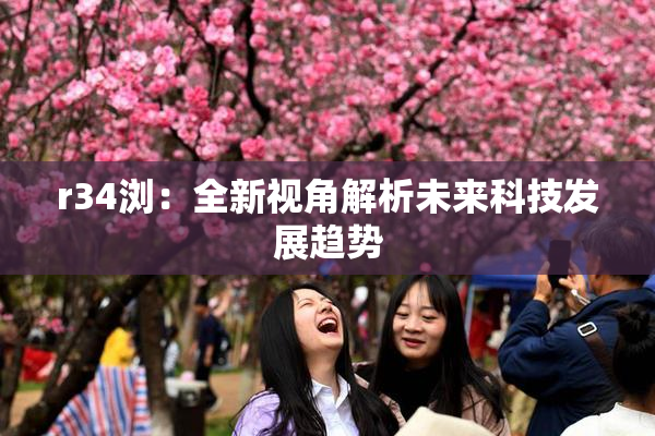 r34浏：全新视角解析未来科技发展趋势