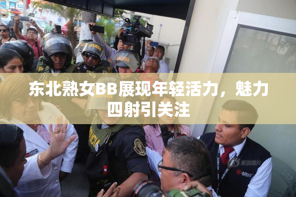 东北熟女BB展现年轻活力，魅力四射引关注