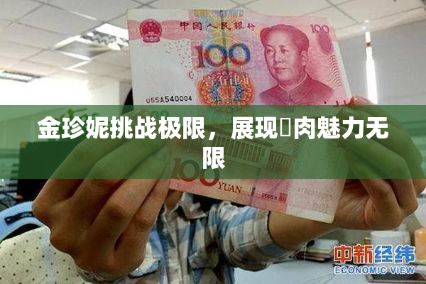金珍妮挑战极限，展现婬肉魅力无限