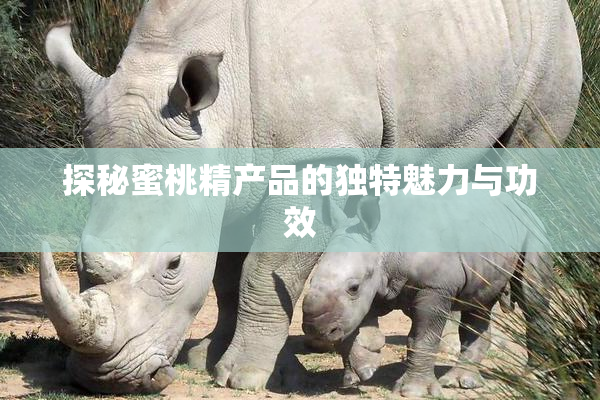 探秘蜜桃精产品的独特魅力与功效