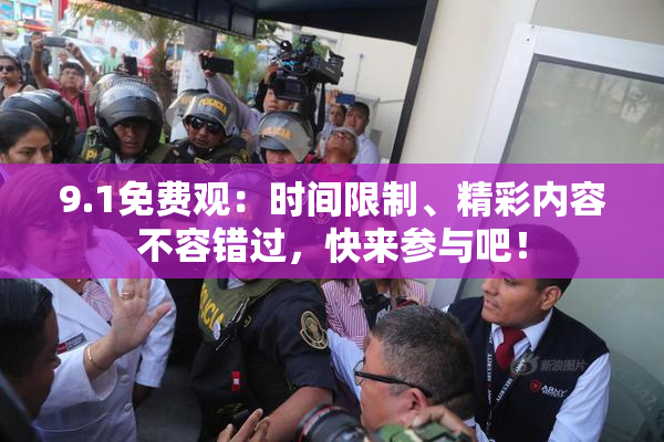 9.1免费观：时间限制、精彩内容不容错过，快来参与吧！