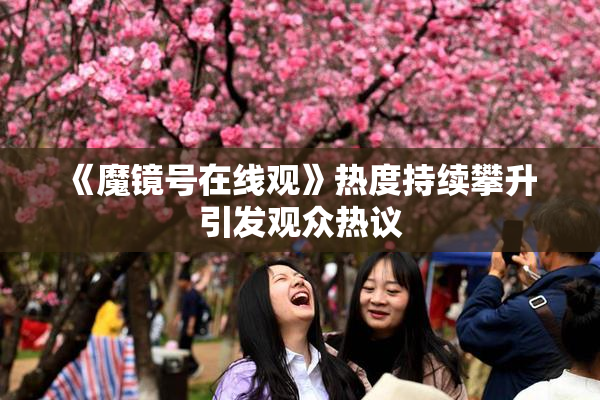 《魔镜号在线观》热度持续攀升 引发观众热议
