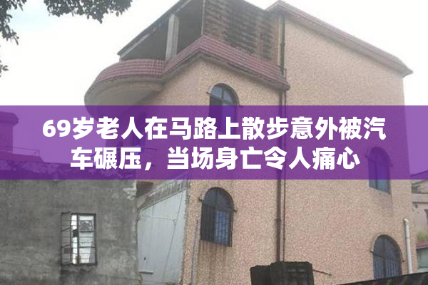 69岁老人在马路上散步意外被汽车碾压，当场身亡令人痛心