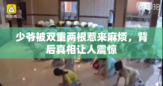 少爷被双重两根惹来麻烦，背后真相让人震惊