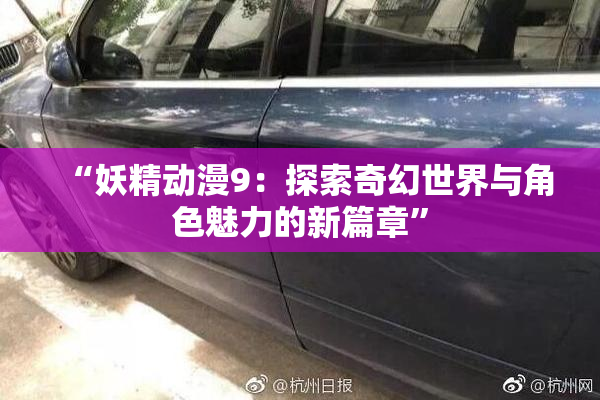 “妖精动漫9：探索奇幻世界与角色魅力的新篇章”