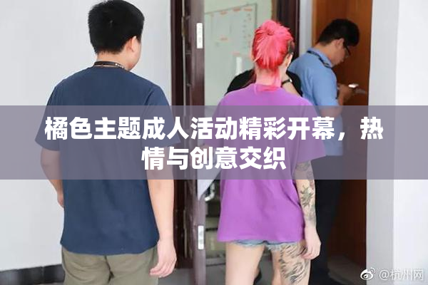 橘色主题成人活动精彩开幕，热情与创意交织