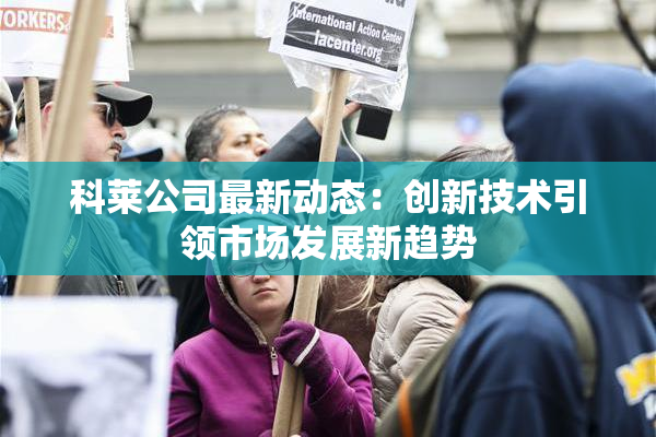 科莱公司最新动态：创新技术引领市场发展新趋势