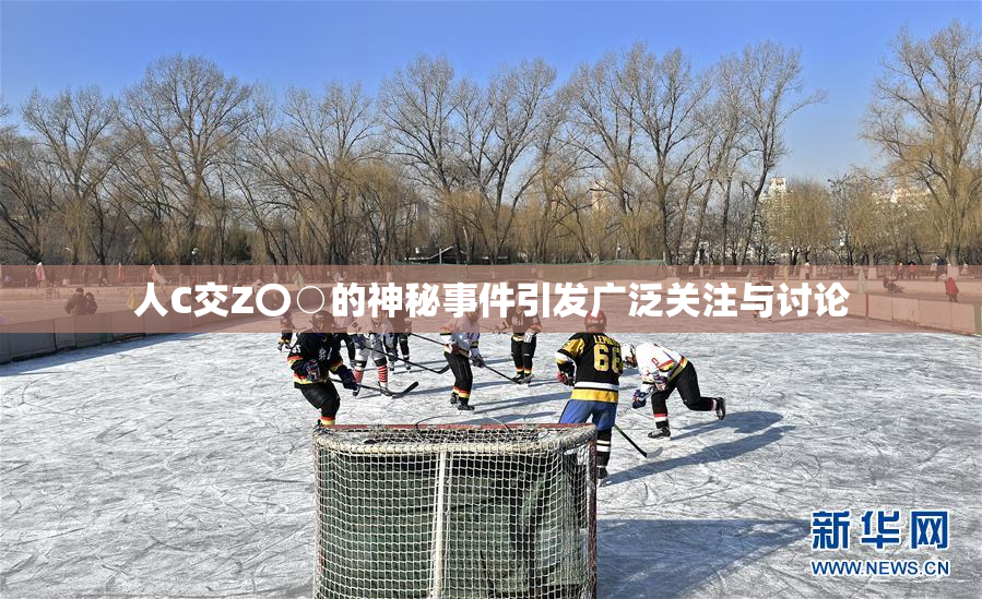 人C交Z〇○的神秘事件引发广泛关注与讨论