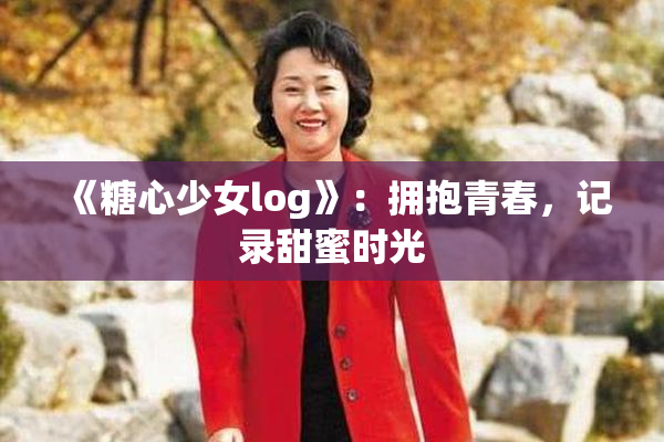 《糖心少女log》：拥抱青春，记录甜蜜时光