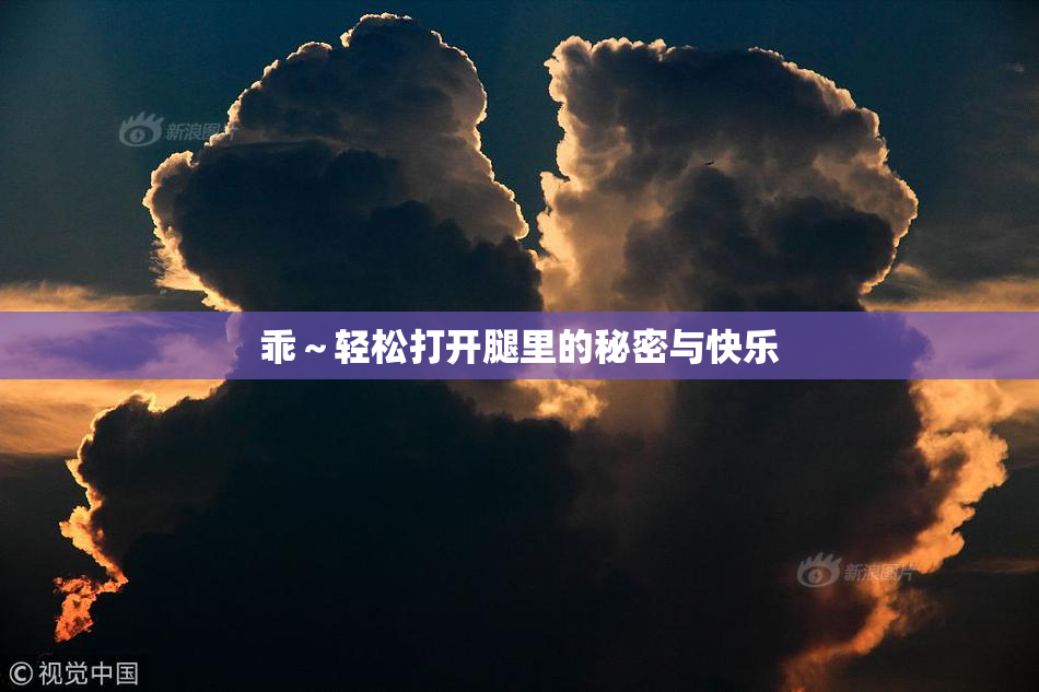 乖～轻松打开腿里的秘密与快乐
