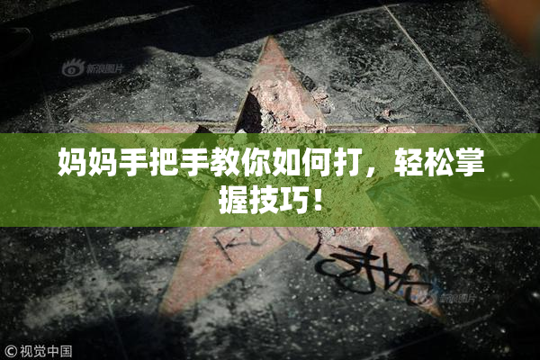 妈妈手把手教你如何打，轻松掌握技巧！