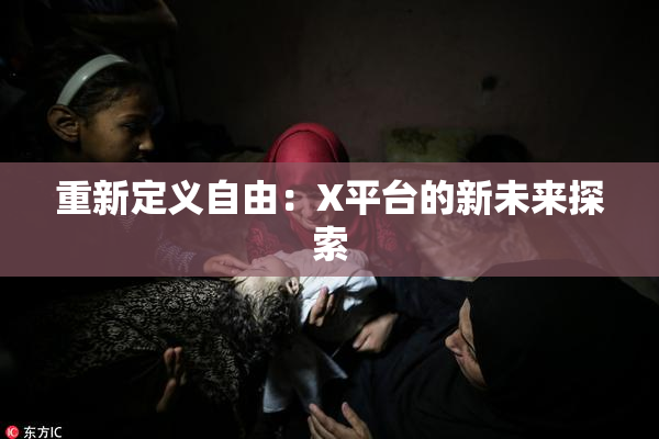 重新定义自由：X平台的新未来探索