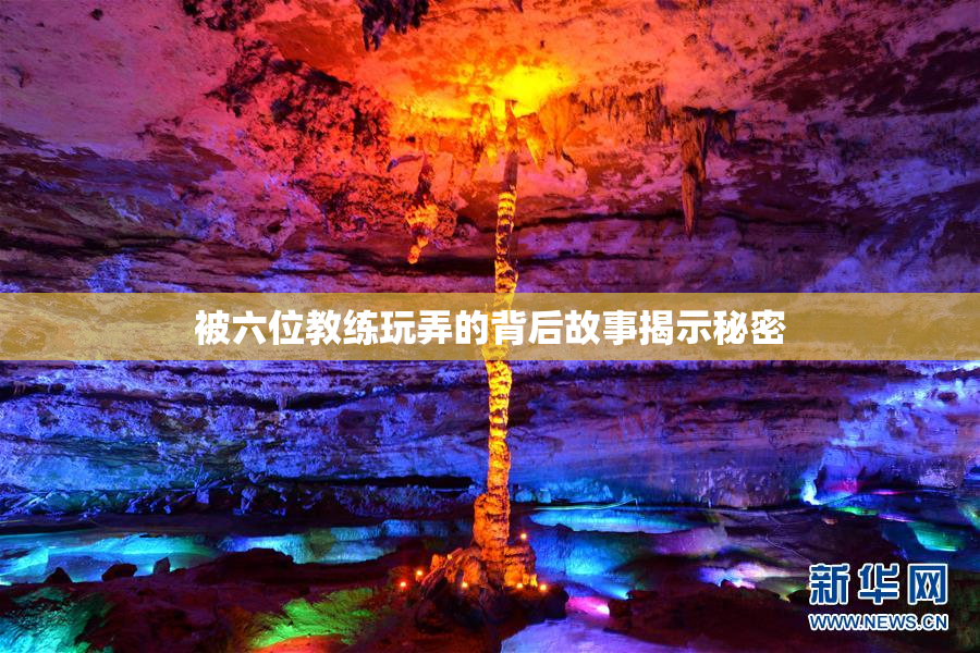 被六位教练玩弄的背后故事揭示秘密