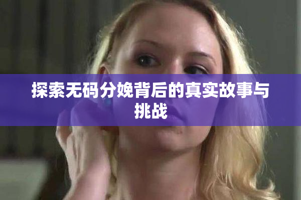 探索无码分娩背后的真实故事与挑战
