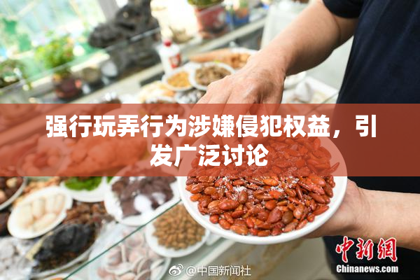 强行玩弄行为涉嫌侵犯权益，引发广泛讨论