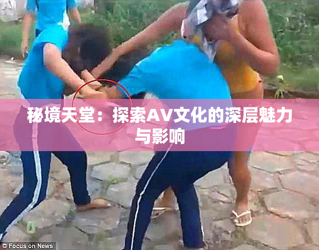 秘境天堂：探索AV文化的深层魅力与影响