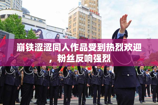 崩铁涩涩同人作品受到热烈欢迎，粉丝反响强烈