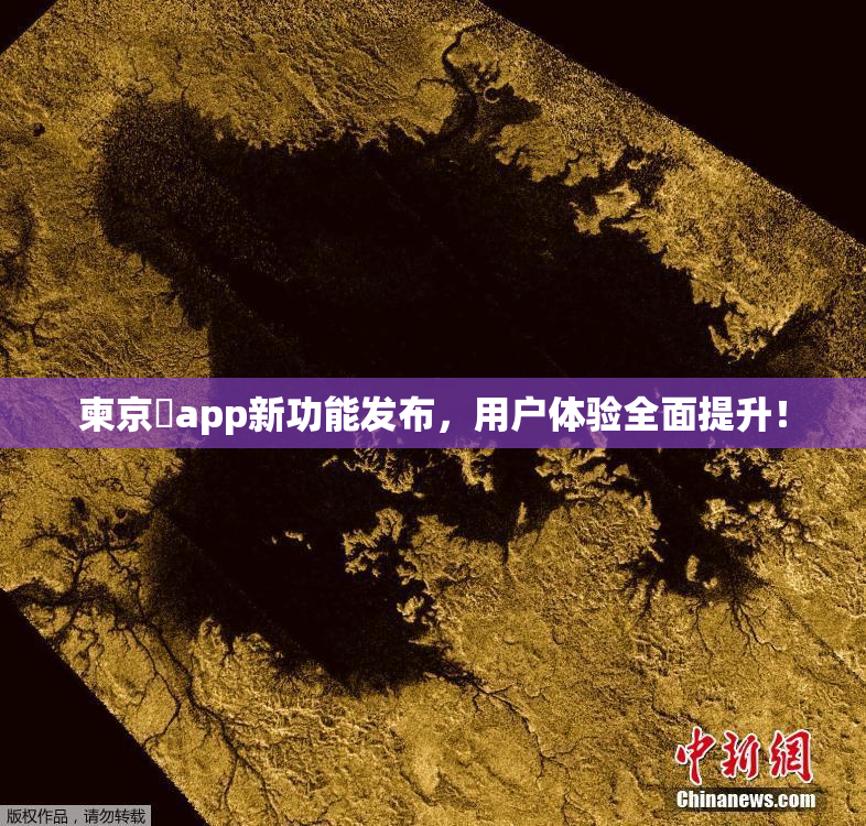 柬京埶app新功能发布，用户体验全面提升！