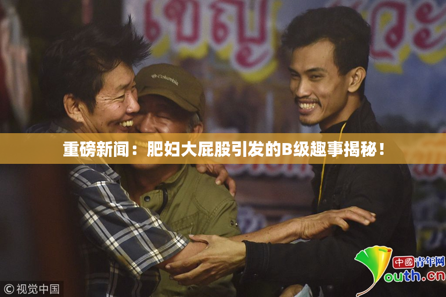 重磅新闻：肥妇大屁股引发的B级趣事揭秘！