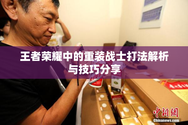 王者荣耀中的重装战士打法解析与技巧分享