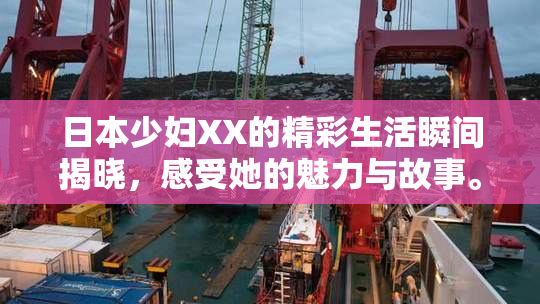 日本少妇XX的精彩生活瞬间揭晓，感受她的魅力与故事。