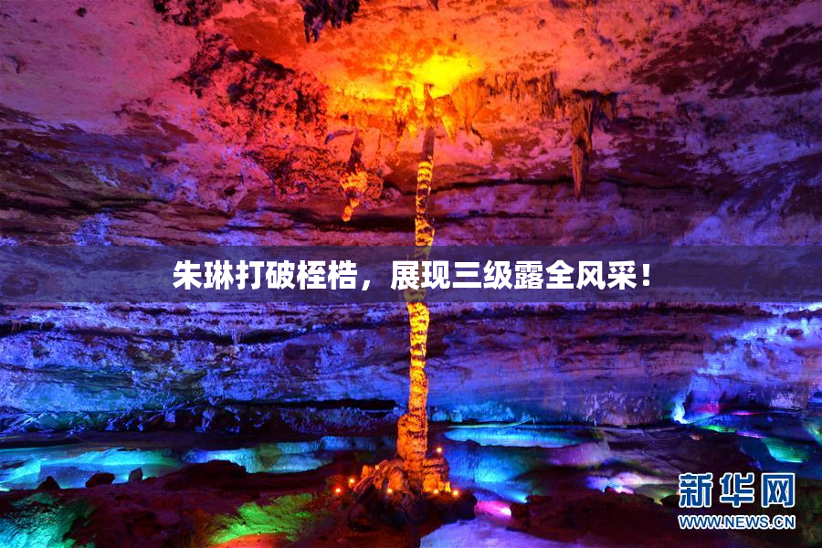 朱琳打破桎梏，展现三级露全风采！