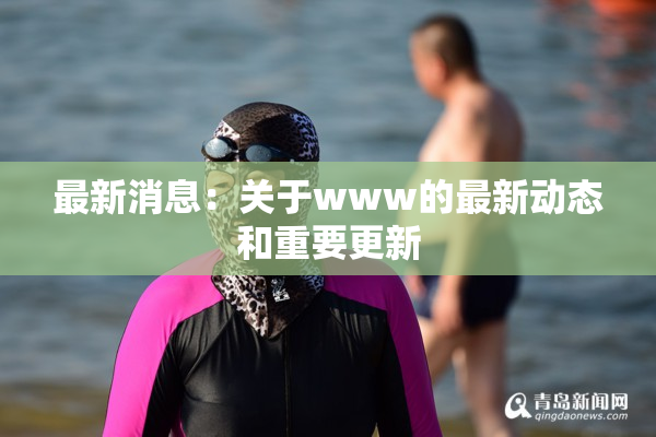 最新消息：关于www的最新动态和重要更新