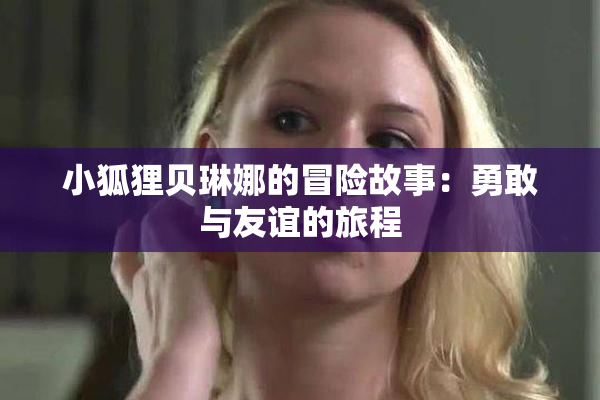 小狐狸贝琳娜的冒险故事：勇敢与友谊的旅程