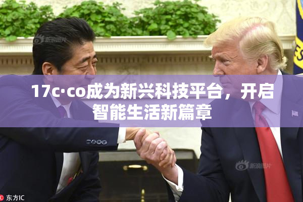 17c·co成为新兴科技平台，开启智能生活新篇章