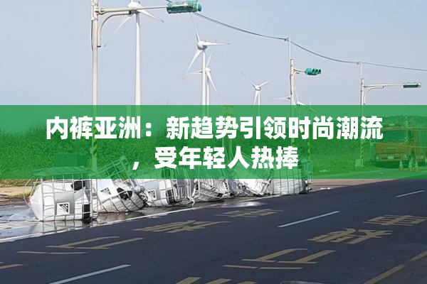 内裤亚洲：新趋势引领时尚潮流，受年轻人热捧
