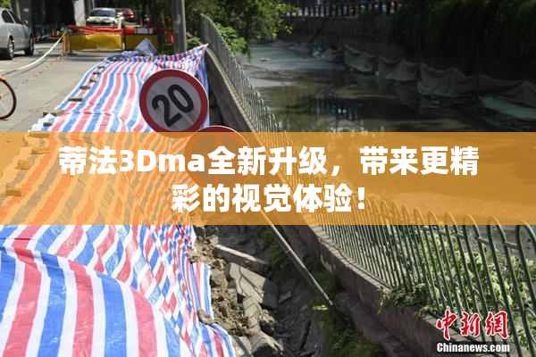 蒂法3Dma全新升级，带来更精彩的视觉体验！