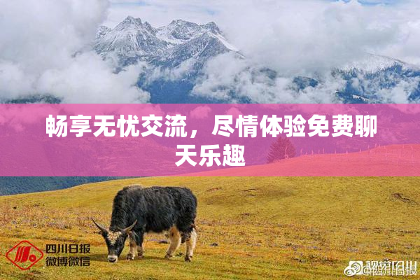 畅享无忧交流，尽情体验免费聊天乐趣