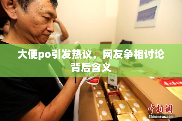 大便po引发热议，网友争相讨论背后含义