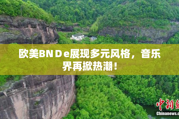 欧美BNＤe展现多元风格，音乐界再掀热潮！
