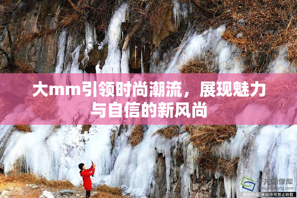 大mm引领时尚潮流，展现魅力与自信的新风尚